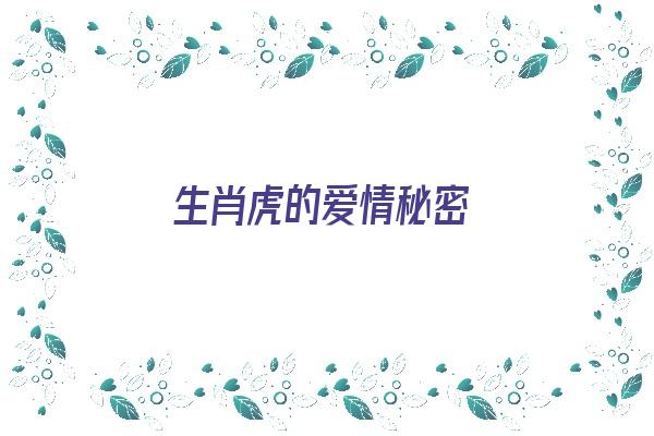 生肖虎的爱情秘密《生肖虎的爱情秘密是什么》