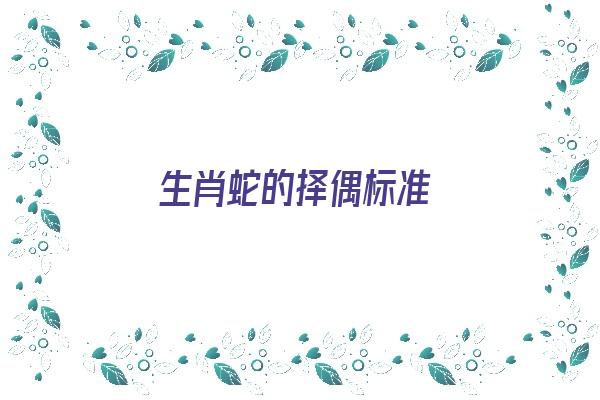 生肖蛇的择偶标准《生肖蛇的择偶标准是什么》