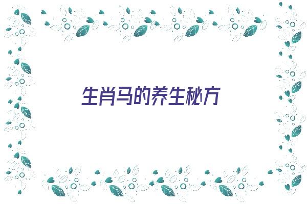  生肖马的养生秘方《生肖马的养生秘方有哪些》 生肖运势