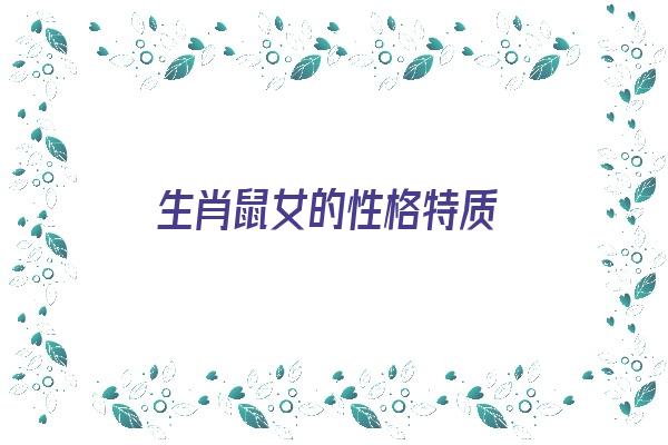 生肖鼠女的性格特质《生肖鼠女的性格特质是什么》