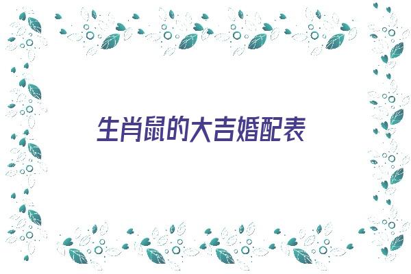 生肖鼠的大吉婚配表《生肖鼠的大吉婚配表图片》