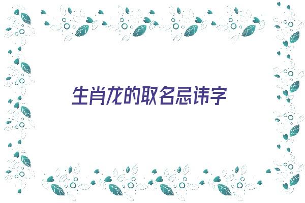 生肖龙的取名忌讳字《生肖龙取名字禁忌》