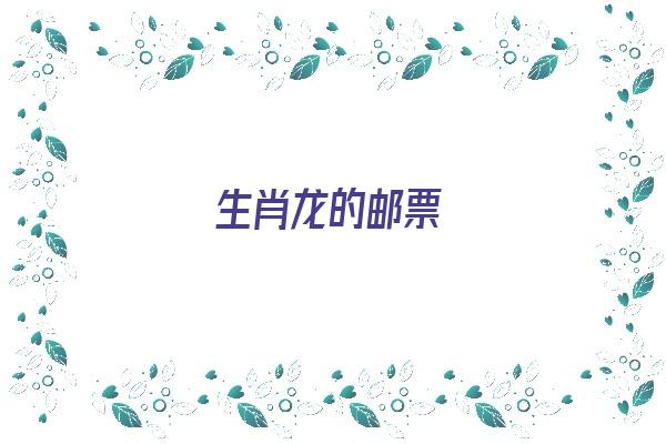 生肖龙的邮票《生肖龙的邮票怎么画》