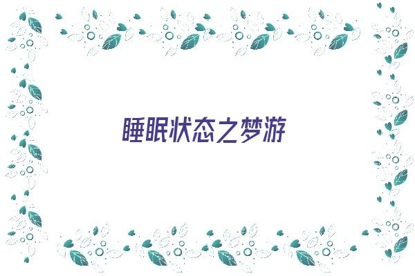 睡眠状态之梦游《睡眠梦游属于哪期》