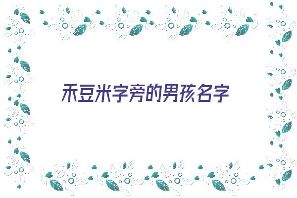 禾豆米字旁的男孩名字《禾豆米字旁的男孩名字牛年》