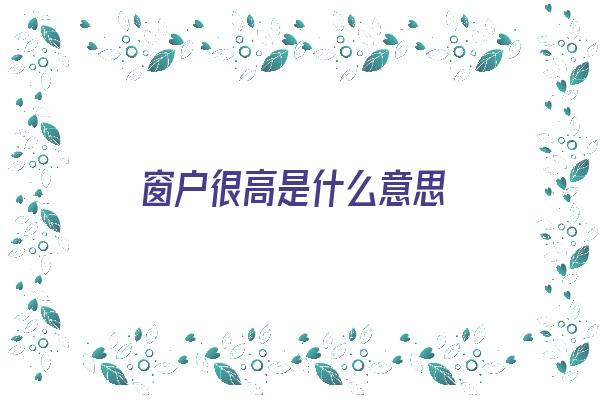 窗户很高是什么意思《窗户高了好吗》