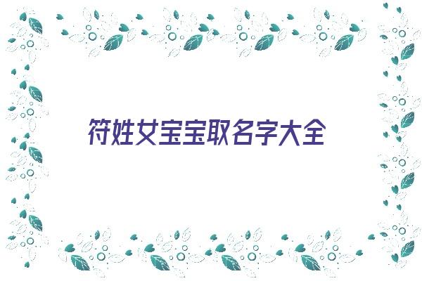 符姓女宝宝取名字大全《符姓女宝宝取名字大全两个字》