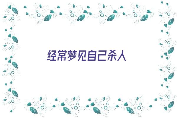  经常梦见自己杀人《梦见自己弄死了人是什么兆头》 周公解梦