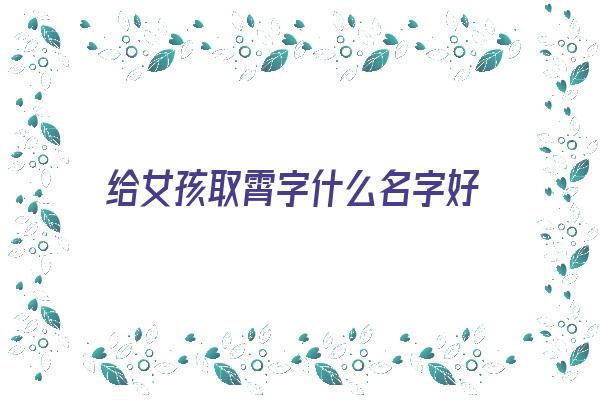 给女孩取霄字什么名字好《给女孩取霄字什么名字好听》