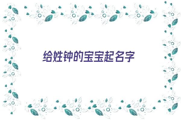 给姓钟的宝宝起名字《给姓钟的宝宝起名字大全》