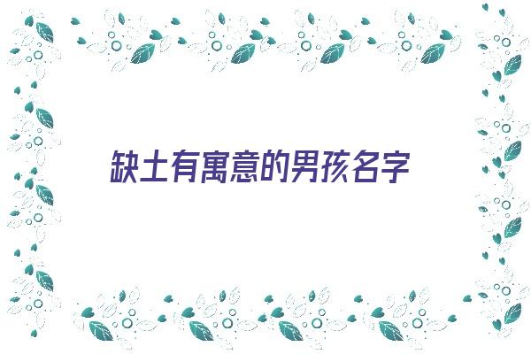 缺土有寓意的男孩名字《缺土有寓意的男孩名字大全》