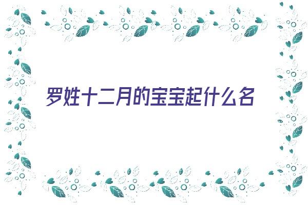 罗姓十二月的宝宝起什么名字《罗姓十二月的宝宝起什么名字好听》