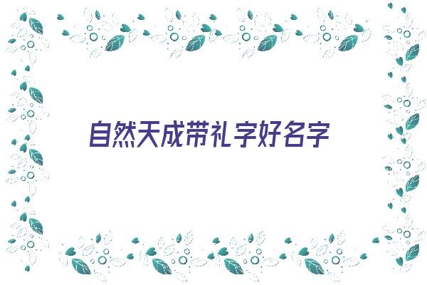  自然天成带礼字好名字《带礼字的名字》 姓名配对