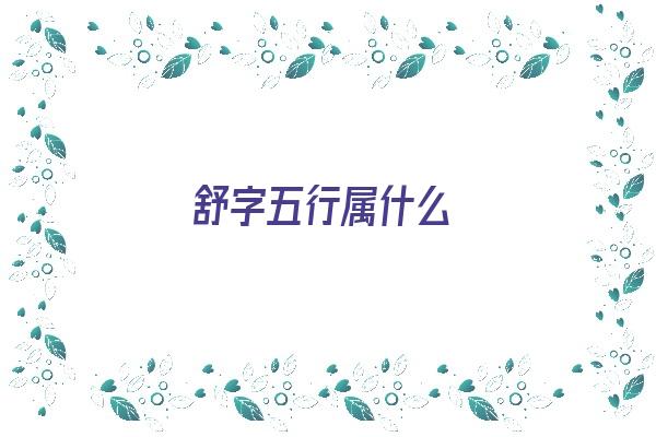 舒字五行属什么《舒字五行属什么属性》