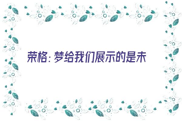 荣格：梦给我们展示的是未加修饰的自然真理《荣格认为梦是》