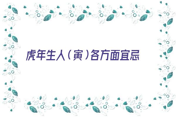  虎年生人（寅）各方面宜忌《虎年出生寅时命运如何》 生肖运势