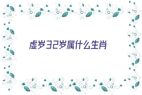 虚岁32岁属什么生肖《虚岁32岁属什么生肖的》