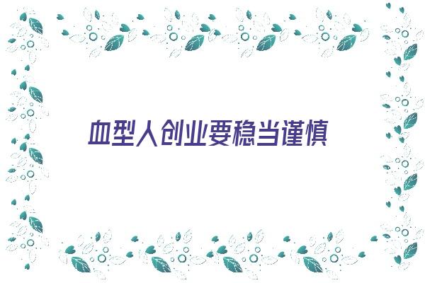 血型人创业要稳当谨慎《什么血型适合创业》