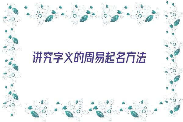 讲究字义的周易起名方法《讲究字义的周易起名方法是什么》