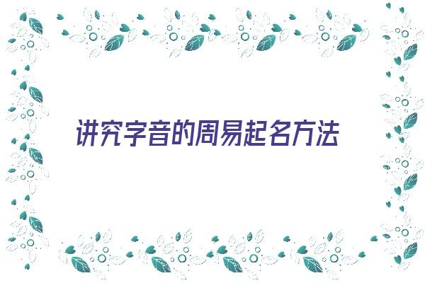 讲究字音的周易起名方法《讲究字音的周易起名方法是什么》