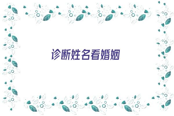 诊断姓名看婚姻《诊断姓名看婚姻状况准吗》