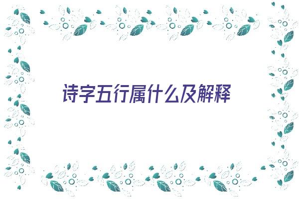 诗字五行属什么及解释《诗字五行属什么及解释意思》