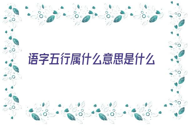 语字五行属什么意思是什么《语字五行属什么意思是什么属性》