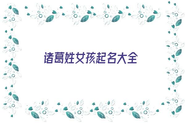 诸葛姓女孩起名大全《诸葛姓女孩起名大全四个字》