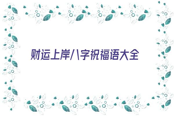 财运上岸八字祝福语大全《财运上岸八字祝福语大全图片》