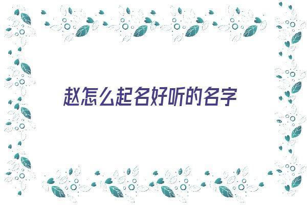  赵怎么起名好听的名字《赵怎么起名好听的名字男孩》 姓名配对