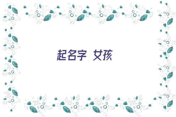 起名字 女孩《起名字女孩大全免费》