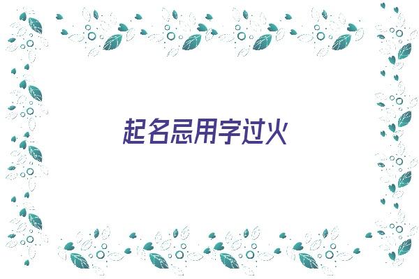 起名忌用字过火《起名忌用字过火的名字》