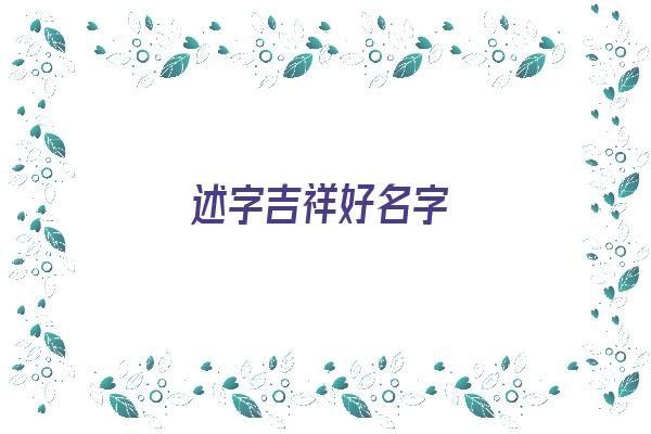 述字吉祥好名字《述字吉祥好名字大全》