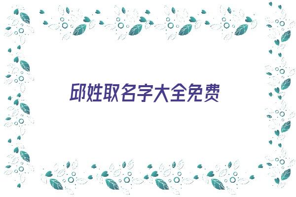 邱姓取名字大全免费《邱姓取名字大全免费女孩》