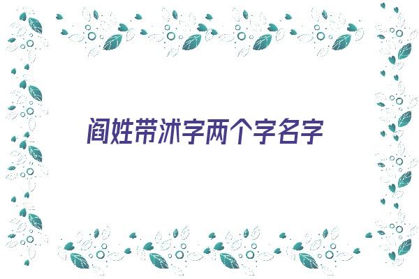 阎姓带沭字两个字名字《阎姓带沭字两个字名字大全》