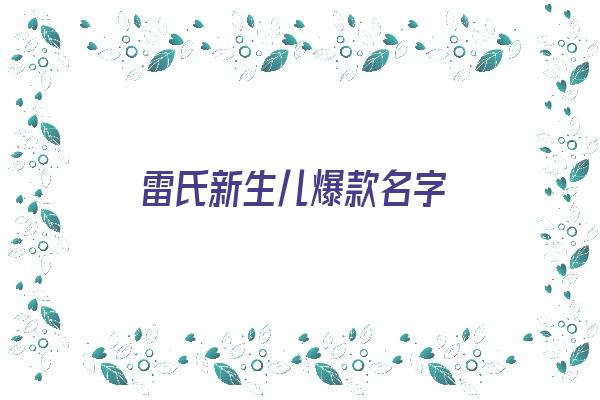  雷氏新生儿爆款名字《雷氏宝宝起名大全》 姓名详批