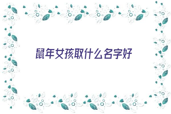  鼠年女孩取什么名字好《鼠年女孩取什么名字好听又有深意》 姓名配对