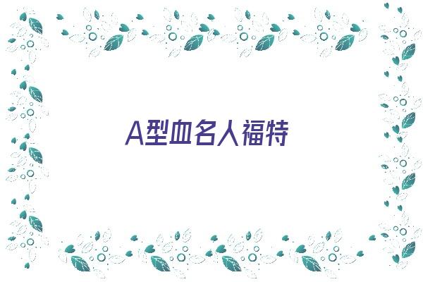 Ａ型血名人福特《a型血 名人》