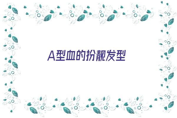 Ａ型血的扮靓发型《a型血人最漂亮》