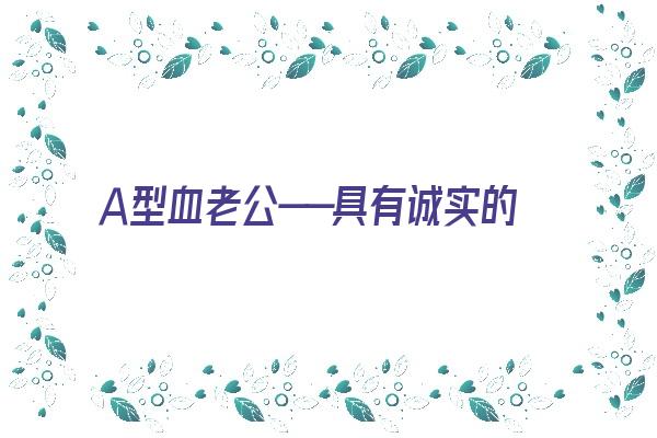 Ａ型血老公——具有诚实的人品，但是一旦陷于《a型血老公性格》