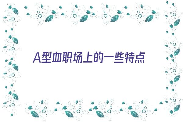 Ａ型血职场上的一些特点《a型血的职业》