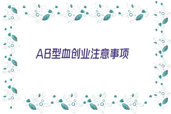 ＡＢ型血创业注意事项《ab型血身体应注意什么》