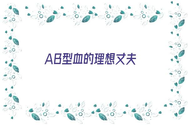  ＡＢ型血的理想丈夫《ab血型老公》 血型性格