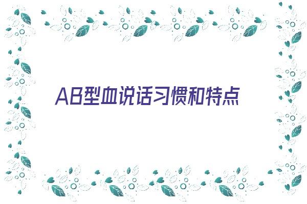 ＡＢ型血说话习惯和特点《ab血型情商》