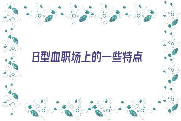 Ｂ型血职场上的一些特点《b型血的职业》