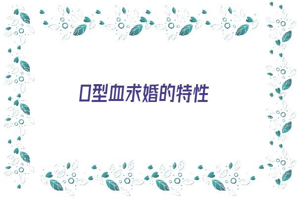 Ｏ型血求婚的特性《o型血找对象》