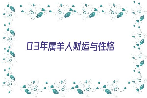  03年属羊人财运与性格《03年属羊一生运气如何》 生肖运势