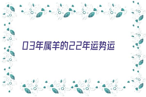 03年属羊的22年运势运程《03年属羊的22年运势运程如何》