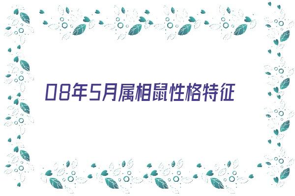 08年5月属相鼠性格特征《08年5月属相鼠性格特征是什么》