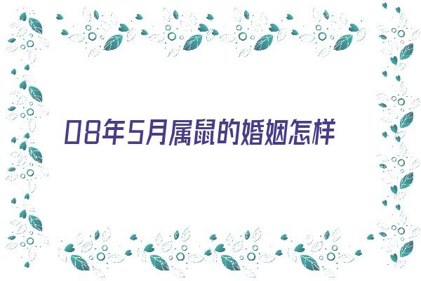 08年5月属鼠的婚姻怎样《08年5月属鼠的婚姻怎样呢》